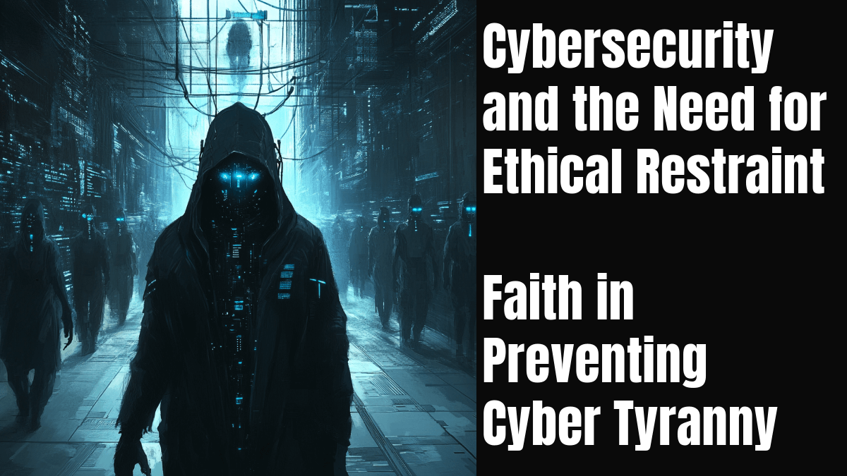 Cybersecurity and the Need for Ethical Restraint – Faith in Preventing Cyber Tyranny