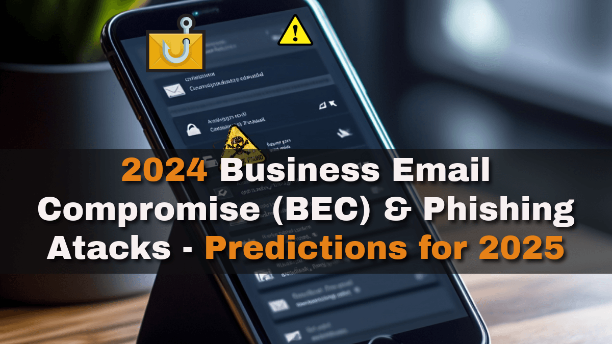 A Deep Dive into 2024 and a Glimpse into 2025 BEC and Phishing Attacks: The Relentless Evolution of Business Email Compromise (BEC) and Phishing