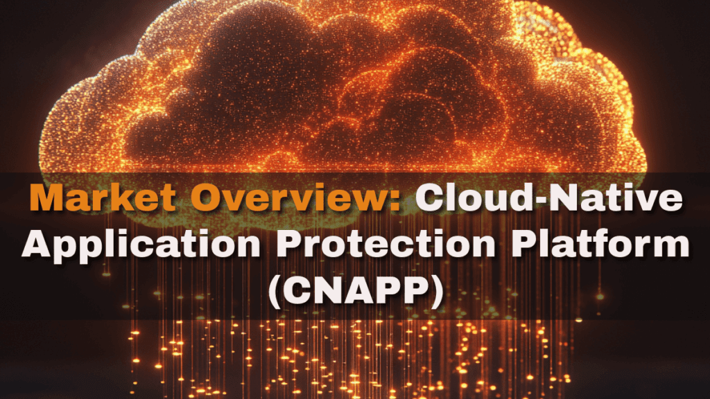 What is the Cloud-Native Application Protection Platform (CNAPP) - Market Overview in 2025? 1 Market Overview-Cloud-Native Application Protection Platform (CNAPP)